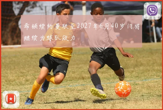 希顿续约曼联至2027年6月40岁门将继续为球队效力