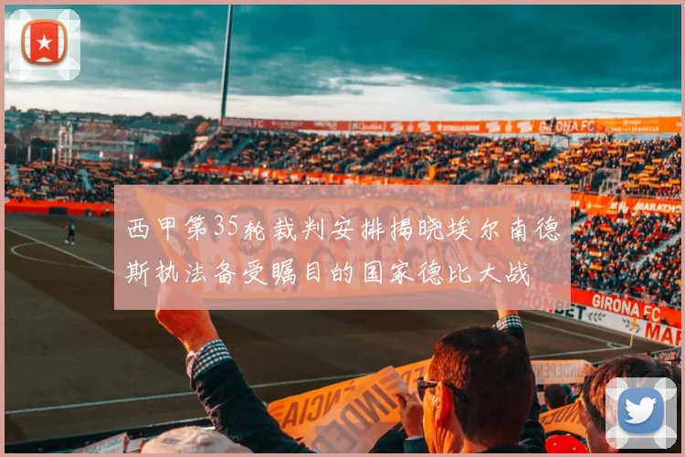 西甲第35轮裁判安排揭晓埃尔南德斯执法备受瞩目的国家德比大战