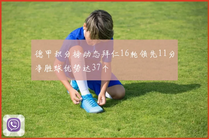 德甲积分榜动态拜仁16轮领先11分净胜球优势达37个