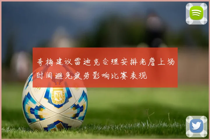 夸梅建议雷迪克合理安排老詹上场时间避免疲劳影响比赛表现